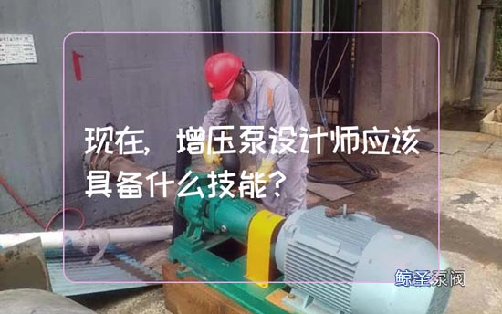 现在,增压泵设计师应该具备什么技能?