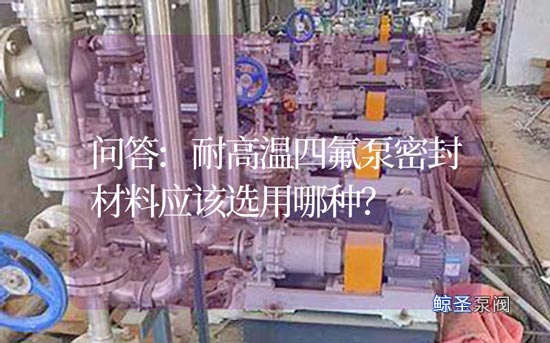 问答:耐高温四氟泵密封材料应该选用哪种?